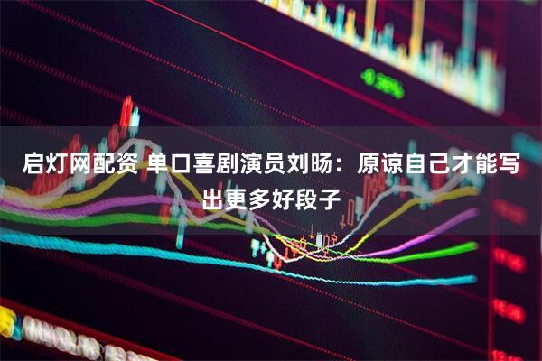 启灯网配资 单口喜剧演员刘旸：原谅自己才能写出更多好段子