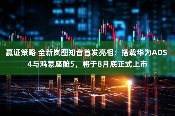 赢证策略 全新岚图知音首发亮相：搭载华为ADS 4与鸿蒙座舱5，将于8月底正式上市