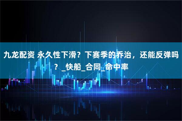 九龙配资 永久性下滑？下赛季的乔治，还能反弹吗？_快船_合同_命中率