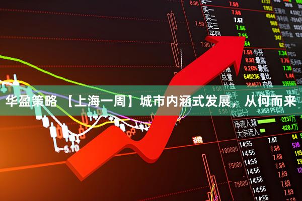 华盈策略 【上海一周】城市内涵式发展，从何而来