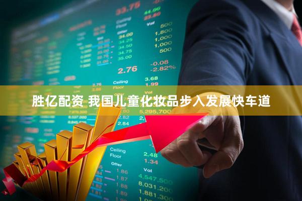 胜亿配资 我国儿童化妆品步入发展快车道