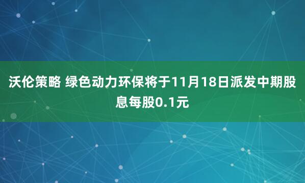 沃伦策略 绿色动力环保将于11月18日派发中期股息每股0.1元