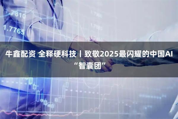 牛鑫配资 全释硬科技丨致敬2025最闪耀的中国AI“智囊团”