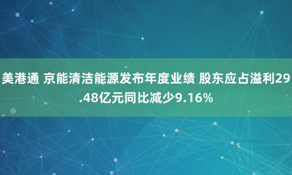美港通 京能清洁能源发布年度业绩 股东应占溢利29.48亿元同比减少9.16%